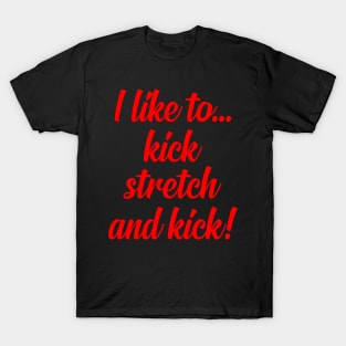 I like to Kick Stretch and Kick! T-Shirt